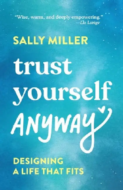 Trust Yourself Anyway: Designing a Life That Fits by Sally Miller
