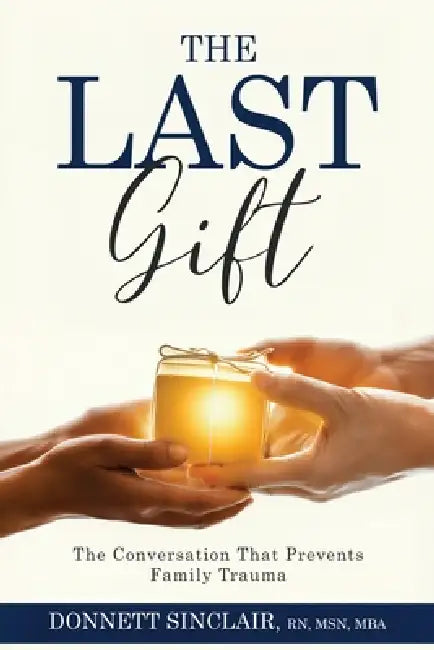 The Last Gift: The Conversation That Prevents Family Trauma by Donnett Sinclair