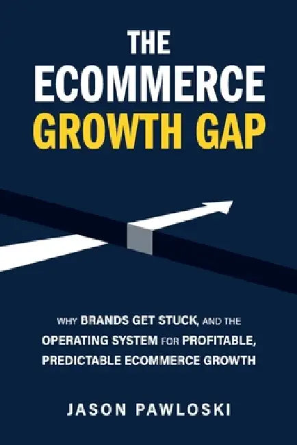 The eCommerce Growth Gap: Why Brands Get Stuck, and the Operating System for Profitable, Predictable eCommerce Growth by Jason Pawloski