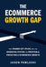 The eCommerce Growth Gap: Why Brands Get Stuck, and the Operating System for Profitable, Predictable eCommerce Growth by Jason Pawloski