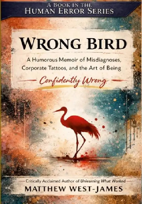 Wrong Bird: A Humorous Memoir of Misdiagnoses, Corporate Tattoos, and the Art of Being Confidently Wrong by Matthew West-James