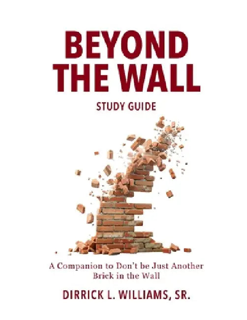 Beyond the Wall Study Guide: A Reader's Companion to Don't Be Just Another Brick in the Wall by Dirrick L. Williams