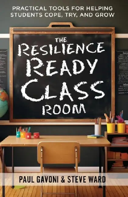 The Resilience Ready Classroom: Practical Tools for Helping Students Cope, Try, and Grow by Paul Gavoni, Steve Ward