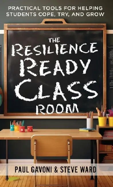 The Resilience Ready Classroom: Practical Tools for Helping Students Cope, Try, and Grow by Paul Gavoni, Steve Ward
