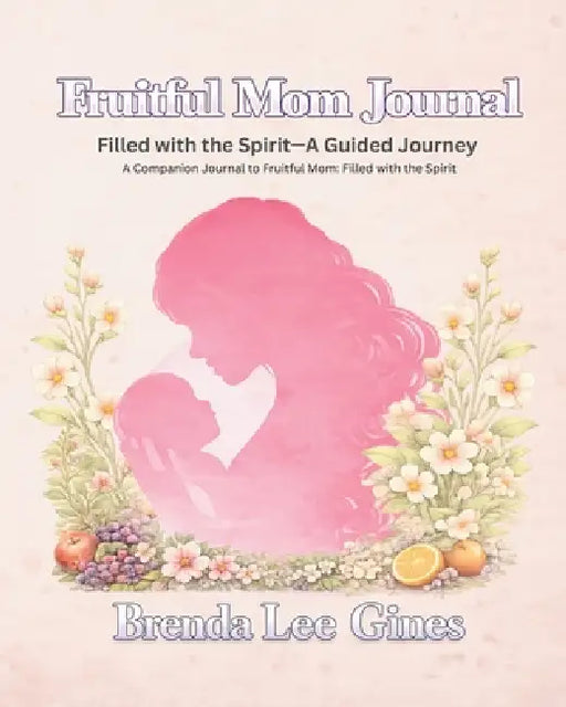 Fruitful Mom Journal: Filled with the Spirit: A Guided Journey by Brenda Lee Gines