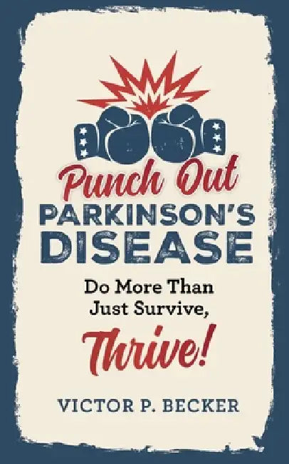 Punch Out Parkinson's Disease: Do More Than Just Survive, Thrive! by Victor P. Becker