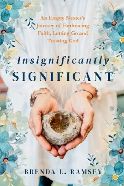 Insignificantly SIGNIFICANT: An Empty Nester's Journey of Embracing Faith, Letting Go, and Trusting God by Brenda L. Ramsey