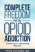 Complete Freedom from Opioid Addiction: A Guide from a Recovering Physician by Peter Coleman