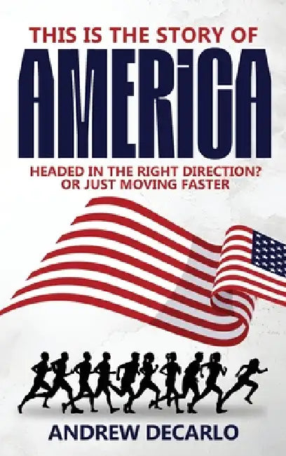 This Is the Story of America: Headed in the Right Direction? Or Just Moving Faster by Andrew DeCarlo