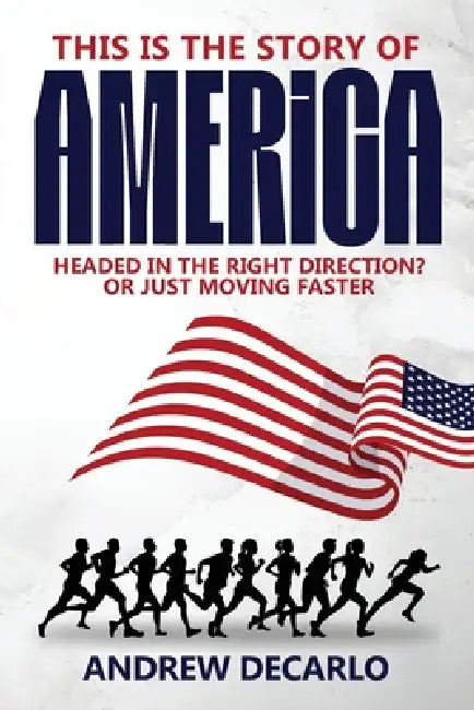 This Is the Story of America: Headed in the Right Direction? Or Just Moving Faster by Andrew DeCarlo