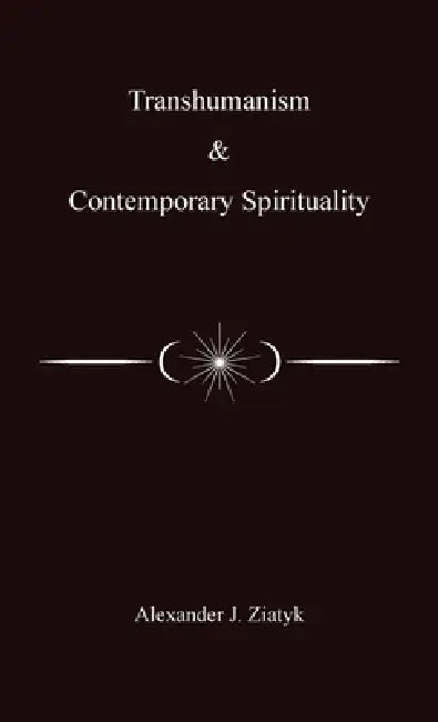 Transhumanism and Contemporary Spirituality by Alexander Joseph Ziatyk