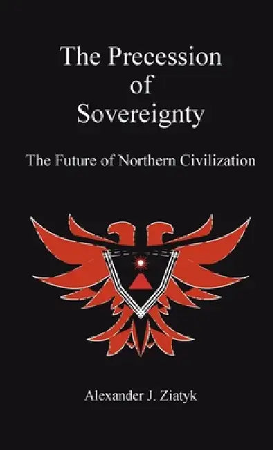 The Precession of Sovereignty: The Future of Northern Civilization by Alexander Joseph Ziatyk