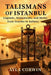 Talismans of Istanbul: Legends, Monuments, and Myths from Oracles to Sultans by Ayla Corwin