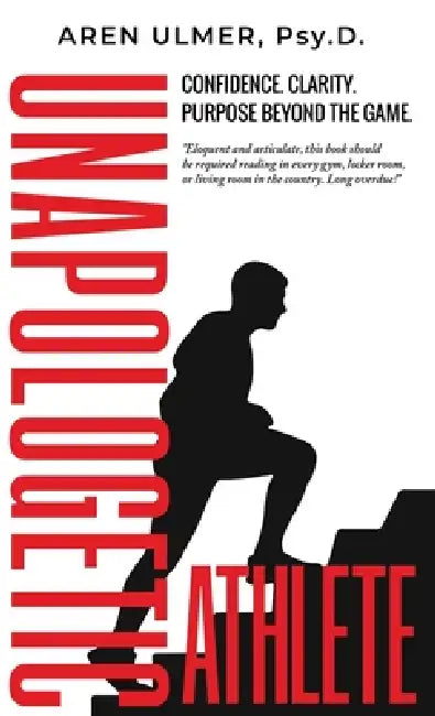 Unapologetic Athlete: Confidence, Clarity & Purpose Beyond the Game by Aren Ulmer