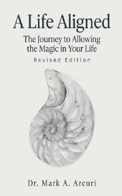 A Life Aligned: The Journey to Allowing the Magic in Your Life (Revised Edition) by Mark A. Arcuri