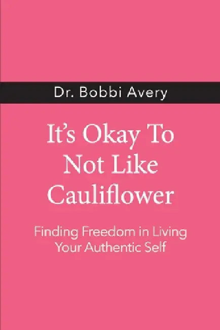 It's Okay To Not Like Cauliflower: Finding Freedom In Living Your Authentic Self by Bobbi Avery