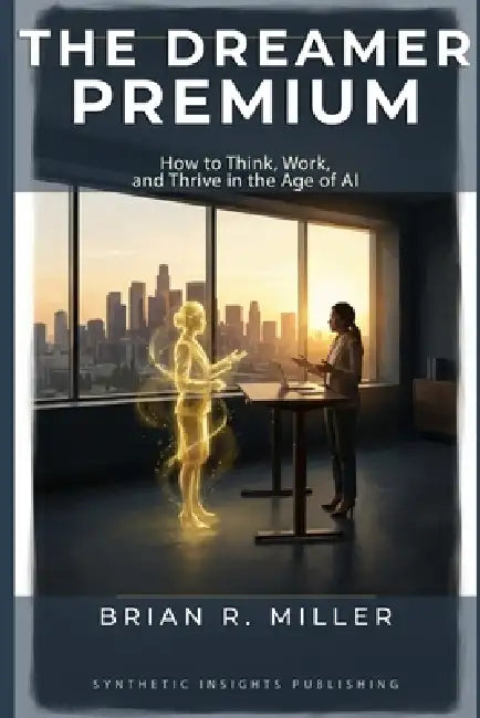 The Dreamer Premium: How to Think, Work, and Thrive in the Age of AI by Brian Miller