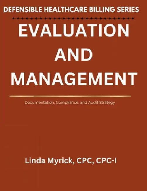 Defensible Healthcare Billing Evaluation and Management: Documentation, Compliance, and Audit Strategy for Evaluation and Management by Linda J. Myrick
