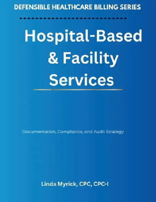 Defensible Healthcare Billing: Documentation, Compliance, and Audit Strategy for Hospital-Based & Facility Services by Linda Myrick