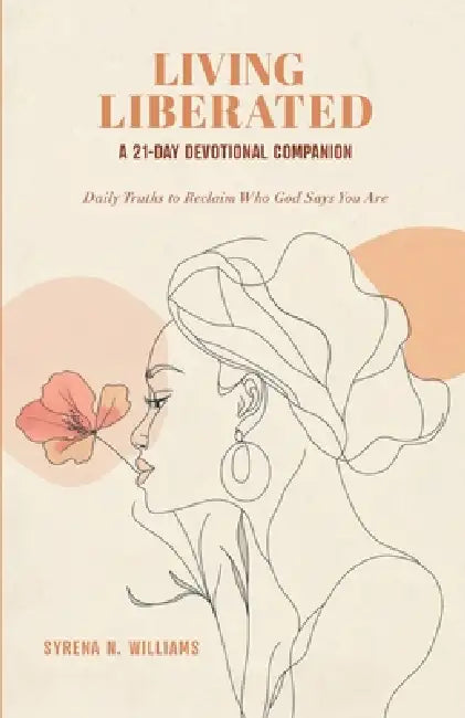 Living Liberated A 21-Day Devotional Journey: Daily Truths to Reclaim Who God Says You Are by Syrena N. Williams, The Blupen LLC