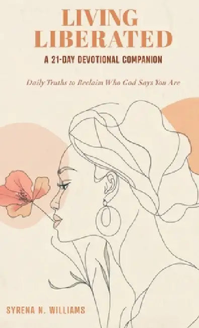 Living Liberated A 21-Day Devotional Companion: Daily Truths to Reclaim Who God Says You Are by Syrena N. Williams, The Blupen LLC