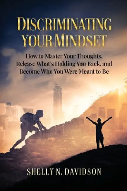Discriminating Your Mindset: How to Master Your Thoughts, Release What's Holding You Back, and Become Who You Were Meant to Be by Shelly N. Davidson