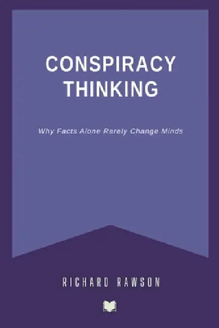 Conspiracy Thinking: Why Facts Alone Rarely Change Minds by Richard Rawson