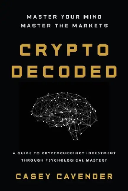 Crypto Decoded: A Beginner's Guide to Cryptocurrency Investing, Market Psychology, and Smarter Decision-Making by Casey Cavender