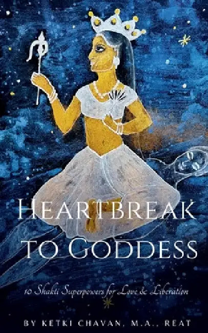 Heartbreak to Goddess: 10 Shakti Superpowers for Love & Liberation by Ketki Chavan