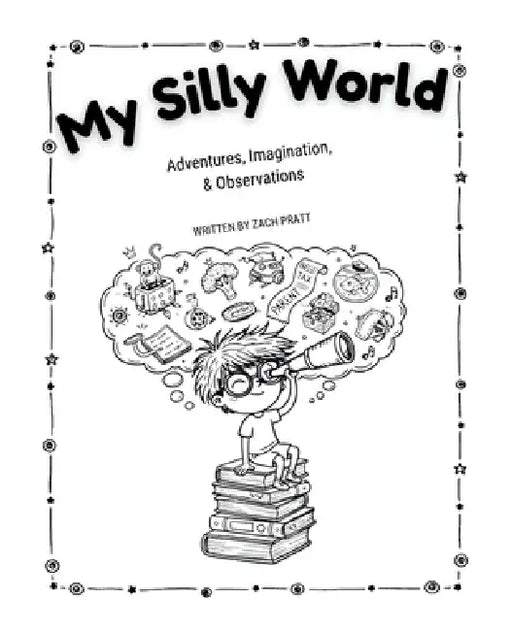 My Silly World: Adventures, Imagination, & Observations by Zach Pratt