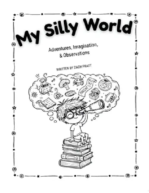 My Silly World: Adventures, Imagination, & Observations by Zach Pratt