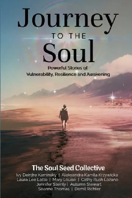 Journey to the Soul: Powerful Stories of Vulnerability, Resilience and Awakening by Laura Lee Lotto, Mary Louise, Ivy Deirdre Kaminsky