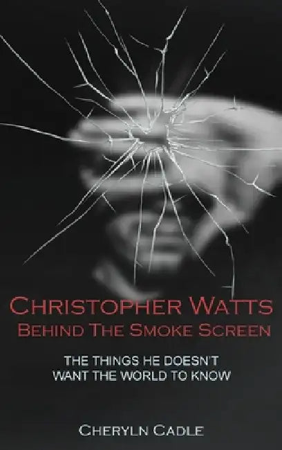 Christopher Watts Behind The Smoke Screen: The Things He Doesn't Want The World To Know by Cheryln Cadle