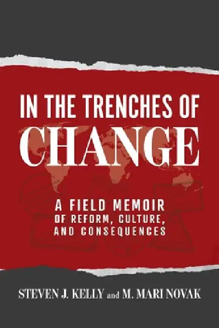 In the Trenches of Change: A Field Memoir of Reform, Culture, and Consequences by Steven J. Kelly, M. Mari Novak