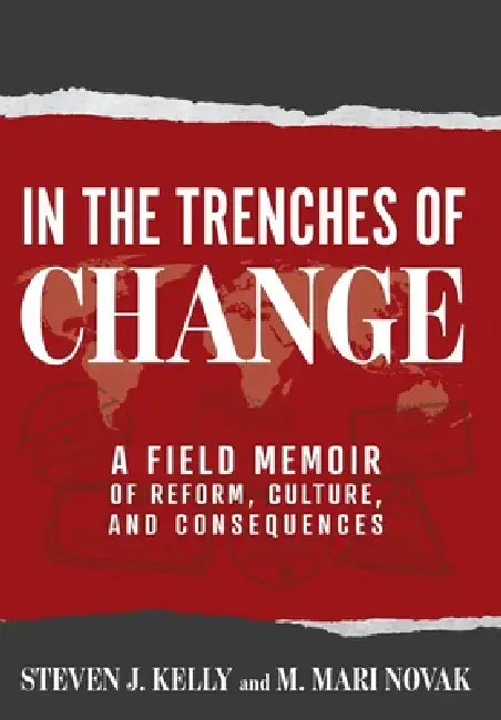 In the Trenches of Change: A Field Memoir of Reform, Culture, and Consequences by Steven J. Kelly, M. Mari Novak