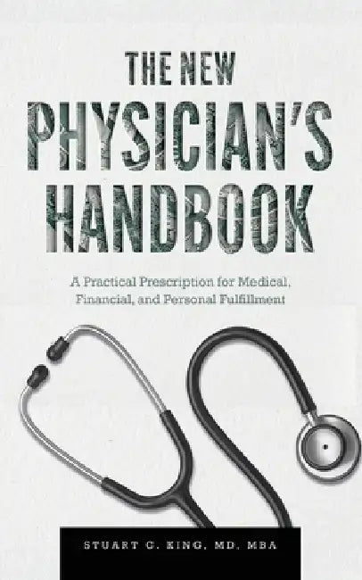 The New Physician's Handbook: A Practical Prescription for Medical, Financial, and Personal Fulfillment by Stuart C. King