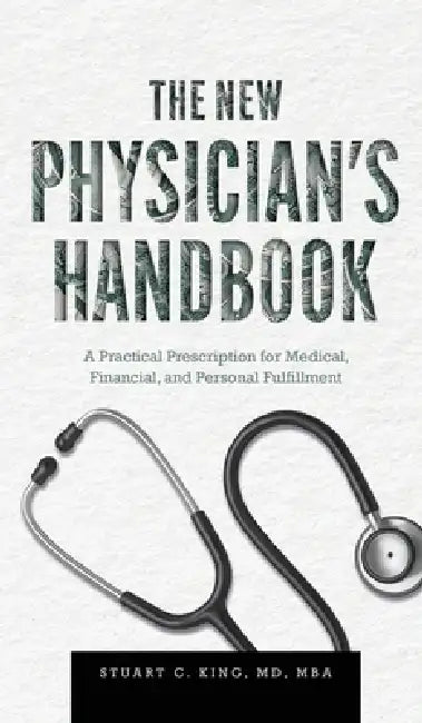 The New Physician's Handbook: A Practical Prescription for Medical, Financial, and Personal Fulfillment by Stuart C. King