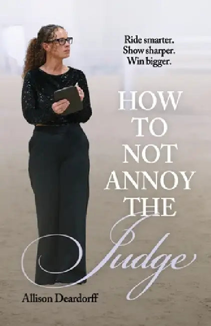 How To Not Annoy The Judge: A Guide to: Ride Smarter. Show Sharper. Win Bigger. by Allison Deardorff