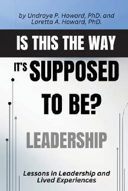 Is This the Way it's Supposed to Be?: Lessons in Leadership and Lived Experiences by Undraye P. Howard, Loretta A. Howard