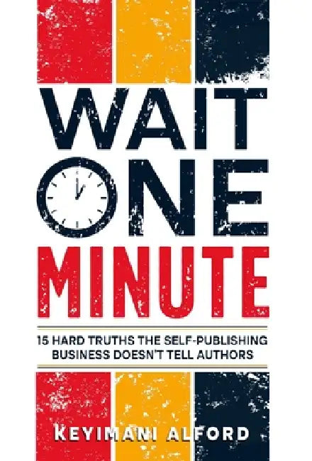 Wait One Minute: 15 Hard Truths the Self-Publishing Business Doesn't Tell Authors by Keyimani Alford