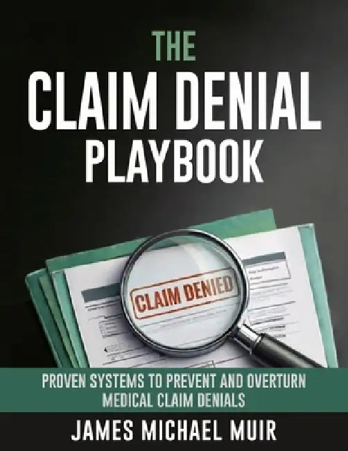 The Claim Denial Playbook: Proven Systems for Appealing and Preventing Medical Claim Denials by James Michael Muir