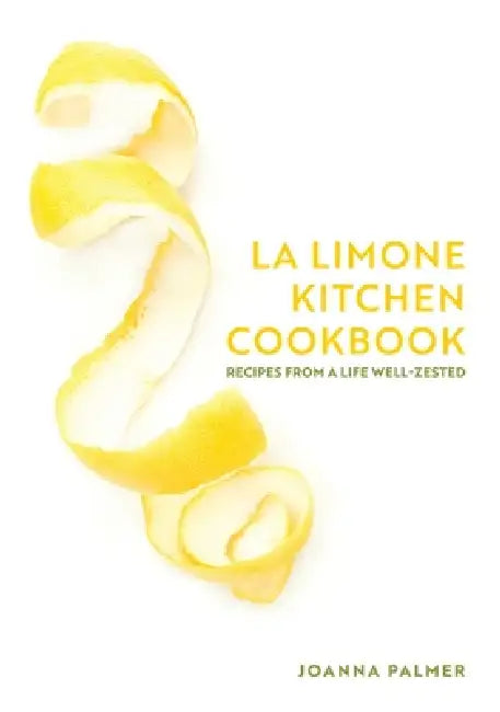 La Limone Kitchen Cookbook: Recipes From A Life Well-Zested by Joanna Palmer