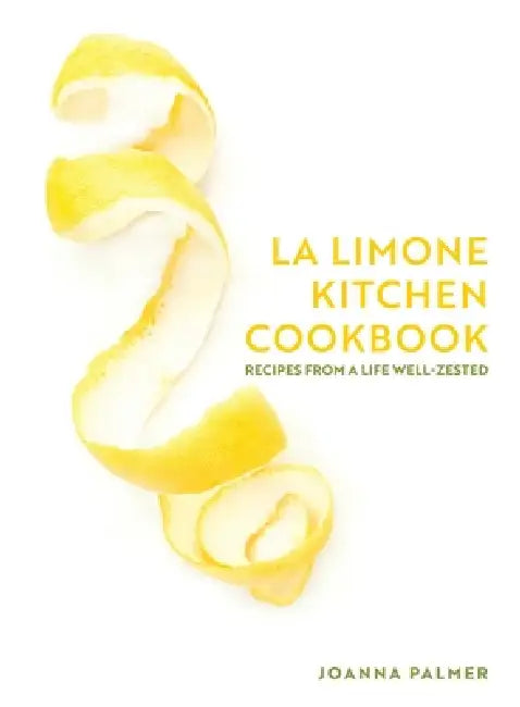 La Limone Kitchen Cookbook: Recipes From A Life Well-Zested by Joanna Palmer