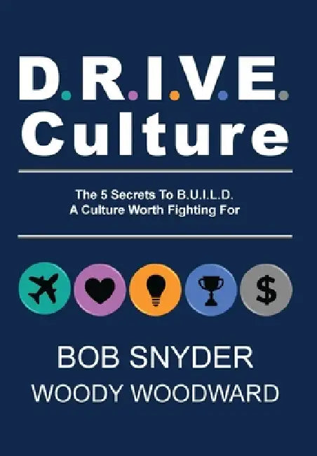 DRIVE Culture: The 5 Secrets To B.U.I.L.D. A Culture Worth Fighting For by Woody Woodward, Bob Snyder