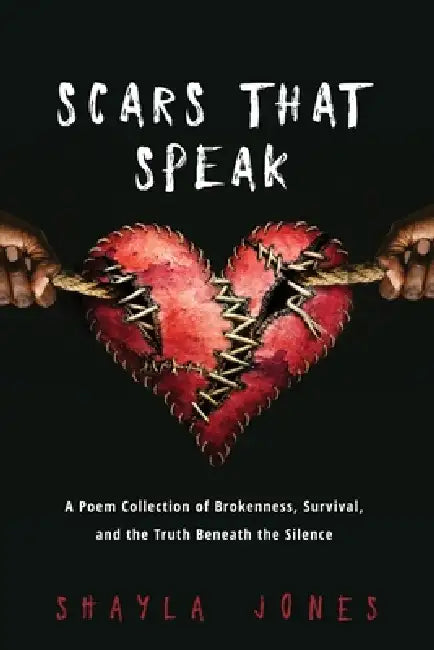 Scars that Speak: A Poem Collection of Brokenness, Survival, and Truth Beneath the Silence by Shayla Jones
