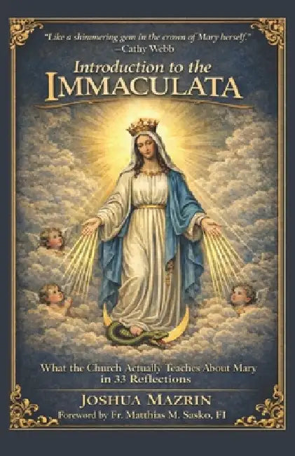 Introduction to the Immaculata: What the Church Actually Teaches About Mary in 33 Reflections by Matthias M. Sasko Fi, Joshua Mazrin