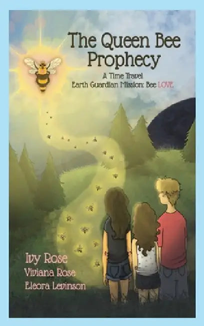 The Queen Bee Prophecy: A Time Travel Earth Guardian Mission: Bee LOVE by Ivy Rose, Viviana Rose, Eleora Levinson
