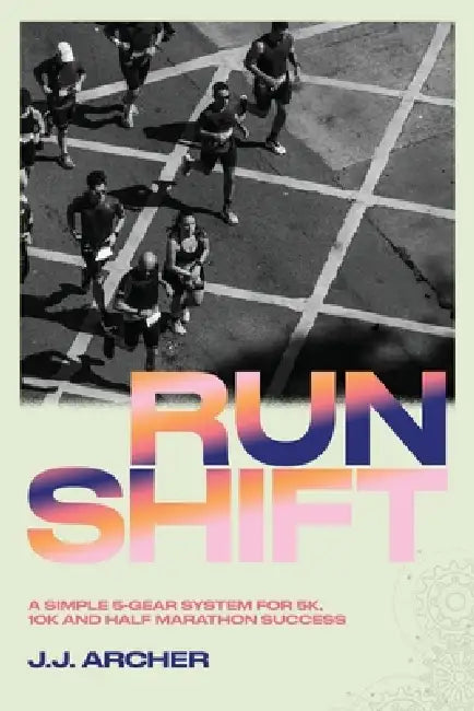 RunShift: A Simple 5-Gear System for 5K, 10K and Half Marathon Success by Archer