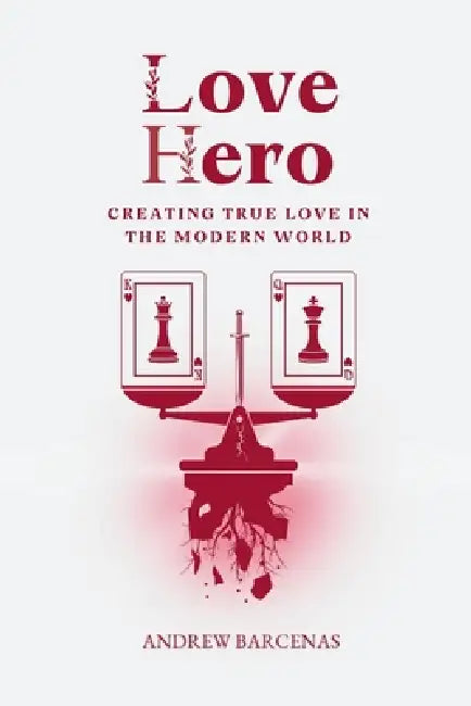 Love Hero: Creating True Love in the Modern World by Andrew Barcenas
