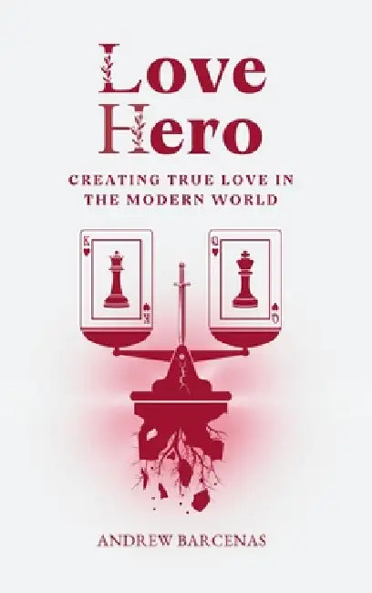 Love Hero: Creating True Love in the Modern World: Creating by Andrew Barcenas